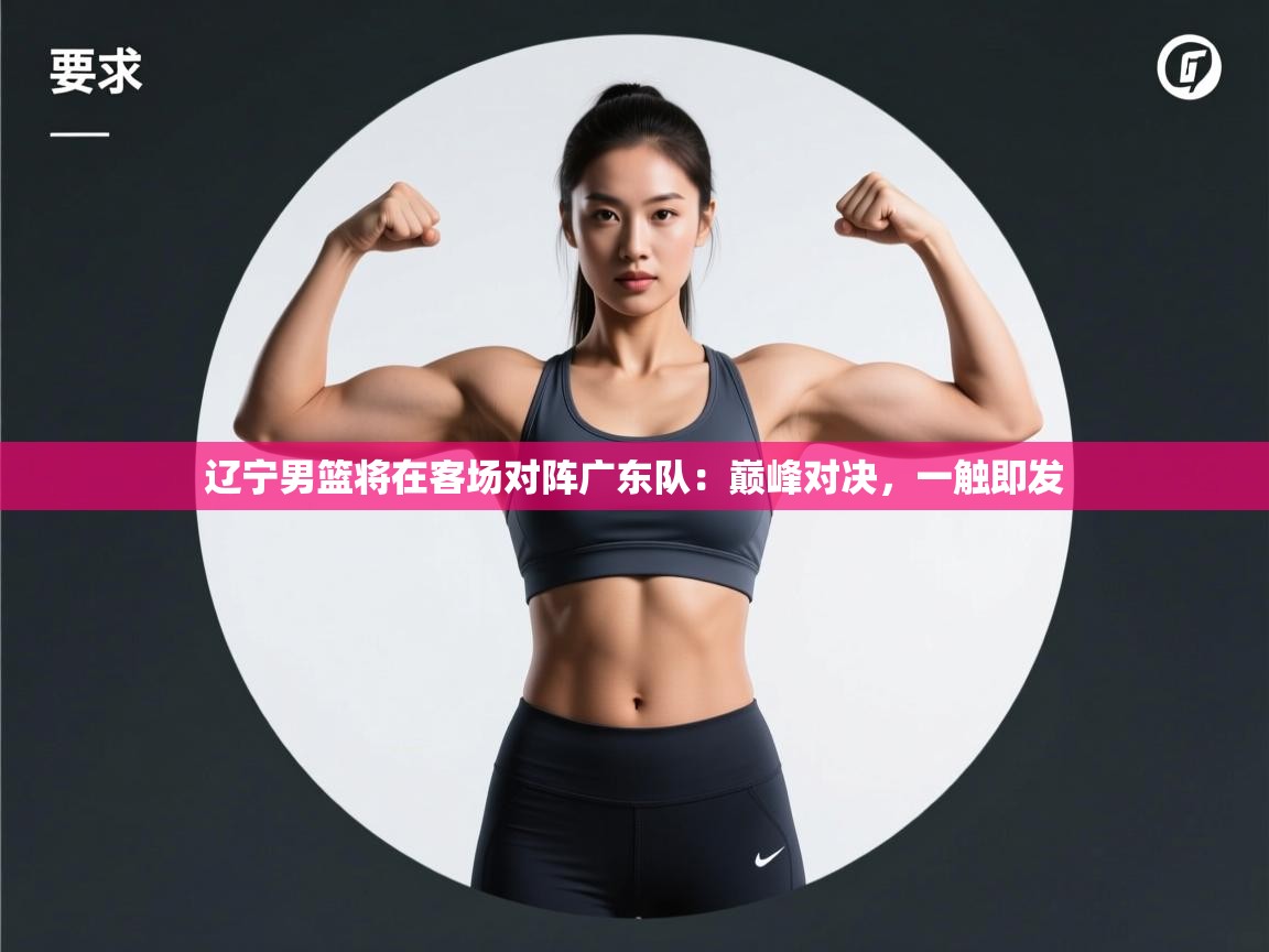 辽宁男篮将在客场对阵广东队：巅峰对决，一触即发  第1张